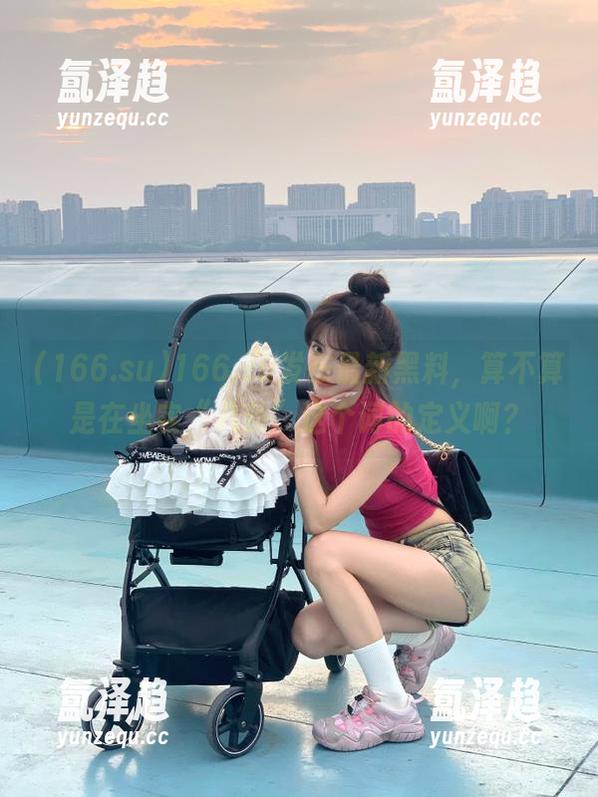 166.su 166.su发布最新黑料,算不算是在坐实“八卦”这个词的定义啊?