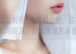 免费瓜之旅：在51黑瓜吃料网畅游，别说我没告诉你！