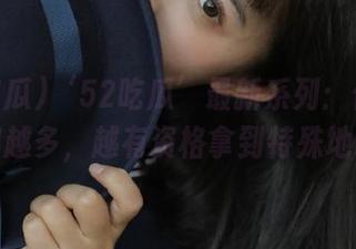 ‘52吃瓜’最新系列：你的瓜吃得越多，越有资格拿到特殊地址！