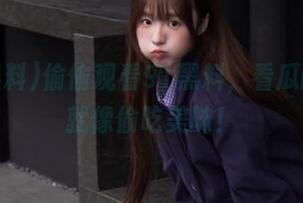 偷偷观看91黑料，看瓜的感觉就像偷吃美味！