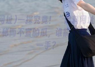 一探究竟！“黑料网址”官网：这些秘而不宣的瓜，谁能不想往里面插一手？